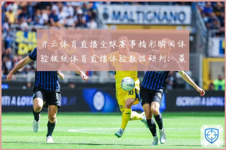开云体育直播全球赛事精彩瞬间体验极致体育直播体验数据研判：最新赛事动态与深度分析