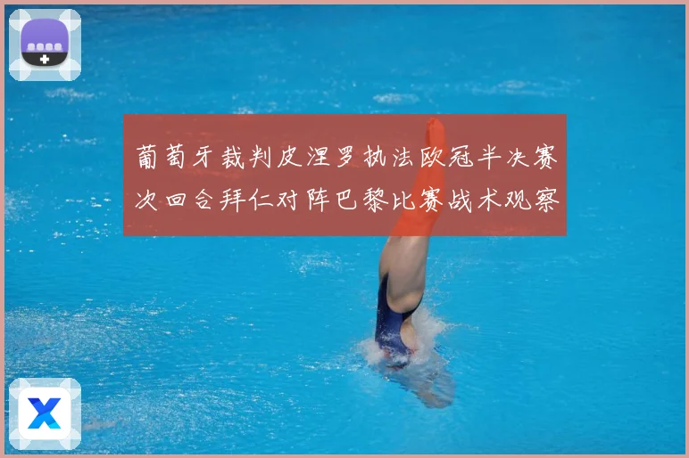 葡萄牙裁判皮涅罗执法欧冠半决赛次回合拜仁对阵巴黎比赛战术观察：最新赛事动态与深度分析