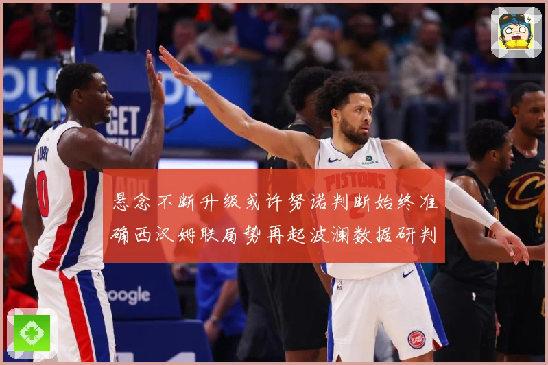 悬念不断升级或许努诺判断始终准确西汉姆联局势再起波澜数据研判：最新赛事动态与深度分析