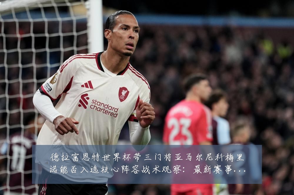 德拉富恩特世界杯带三门将亚马尔尼科梅里诺能否入选核心阵容战术观察：最新赛事动态与深度分析