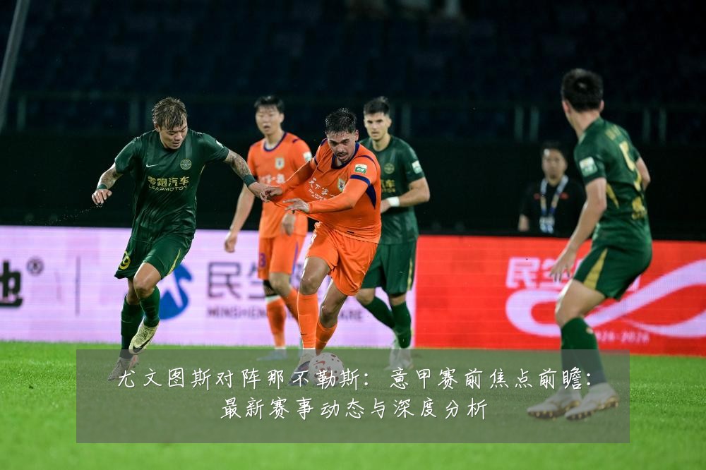 尤文图斯对阵那不勒斯:意甲赛前焦点前瞻:最新赛事动态与深度分析