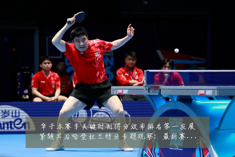 华子本赛季关键时刻得分效率排名第一发展紧随其后哈登杜兰特分专题观察：最新赛事动态与深度分析